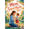 Mom Is a Superhero Too: A Book for Kids Celebrating Mom's Superpowers and Vulnerabilities on Mother's Day