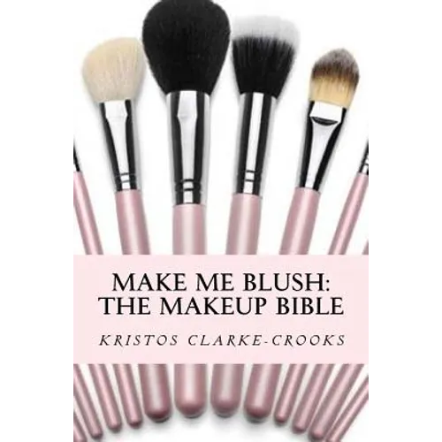 Make Me Blush: THE MAKEUP BIBLE: The Makeup Bible