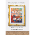 Beyond the Halls: An Insider's Guide to Loving Museums