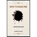 How to Make Ink: A concise diy natural and synthetic ink making guidebook for beginners