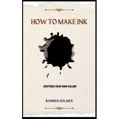 How to Make Ink: A concise diy natural and synthetic ink making guidebook for beginners