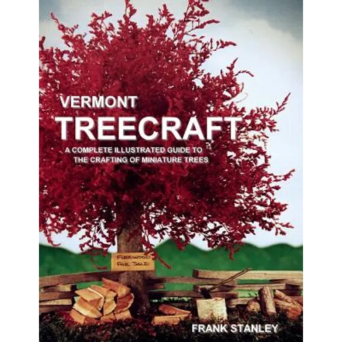 Vermont Treecraft: A Complete Illustrated Guide to the Crafting of Miniature Trees