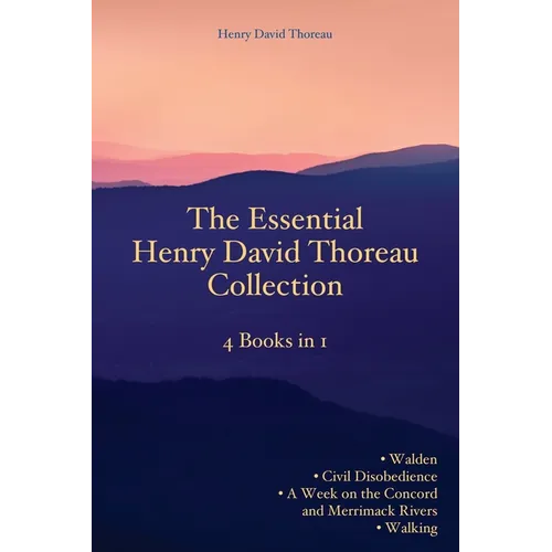 The Essential Henry David Thoreau Collection: 4 Books in 1 Walden Civil Disobedience A Week on the Concord and Merrimack Rivers Walking