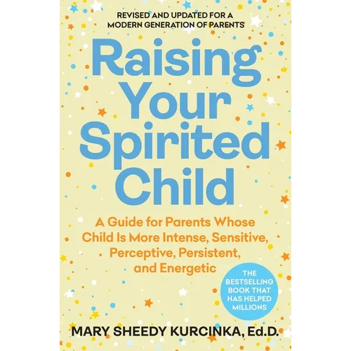 Raising Your Spirited Child: A Guide for Parents Whose Child Is More Intense, Sensitive, Perceptive, Persistent, and Energetic