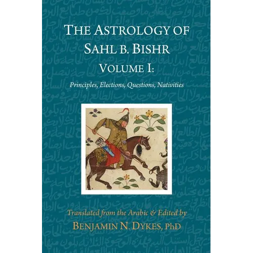 The Astrology of Sahl b. Bishr: Volume I: Principles, Elections, Questions, Nativities