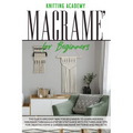 Macramé for Beginners: The Quick and Easy Way for Beginners to Learn Modern Macramé through a Step-by-Step Guide with Pictures and Tips for C