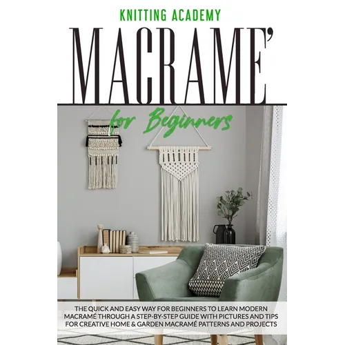 Macramé for Beginners: The Quick and Easy Way for Beginners to Learn Modern Macramé through a Step-by-Step Guide with Pictures and Tips for C