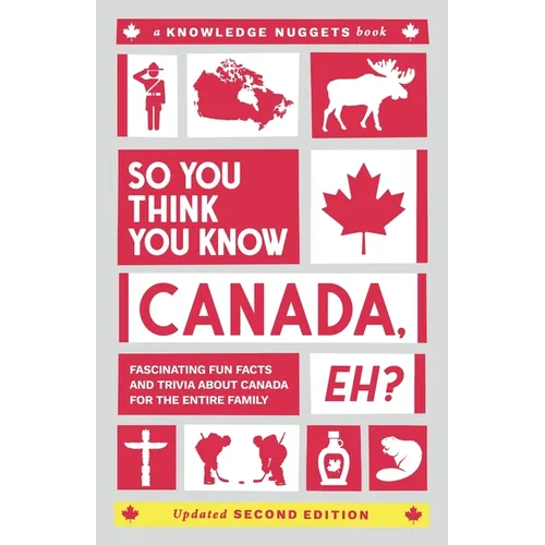 So You Think You Know CANADA, Eh?: Fascinating Fun Facts and Trivia about Canada for the Entire Family