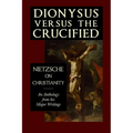 Dionysus versus the Crucified: Nietzsche on Christianity