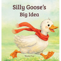 Silly Goose's Big Idea: A Story About Trying Again and Believing in Big Ideas