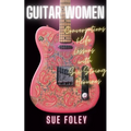 Guitar Women: Conversations & Life Lessons with Six-String Heroines