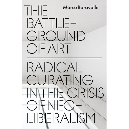 The Battleground of Art: Radical Curating in the Crisis of Neoliberalism