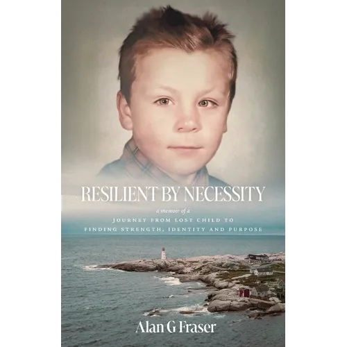 Resilient By Necessity: A Memoir Of A Journey from Lost Child to Finding Strength, Identity and Purpose