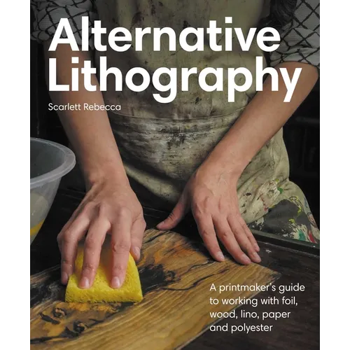 Alternative Lithography: A Printmaker's Guide to Working with Foil, Wood, Lino, Paper and Polyester