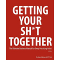 Getting Your Sh*t Together: The Ultimate Business Manual for Every Practicing Artist