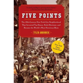 Five Points: The 19th Century New York City Neighborhood That Invented Tap Dance, Stole Elections, and Became the World's Most Notorious Slum