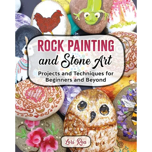 Rock Painting and Stone Art - Projects and Techniques for Beginners and Beyond