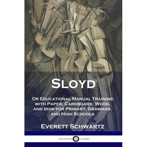 Sloyd: Or Educational Manual Training with Paper, Cardboard, Wood, and Iron for Primary, Grammar, and High Schools