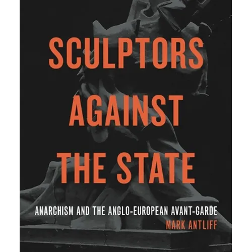 Sculptors Against the State: Anarchism and the Anglo-European Avant-Garde