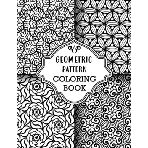 Geometric Pattern Coloring Book: Sets of Amazing Geometric Designs, Abstract Design Patterns, Relaxing And Stress Relieving Coloring Book