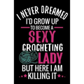 I Never Dreamed I'd Grow Up To Become a Sexy Crocheting Lady: Crochet Project Book - Organise 60 Crochet Projects & Keep Track of Patterns, Yarns, Hoo