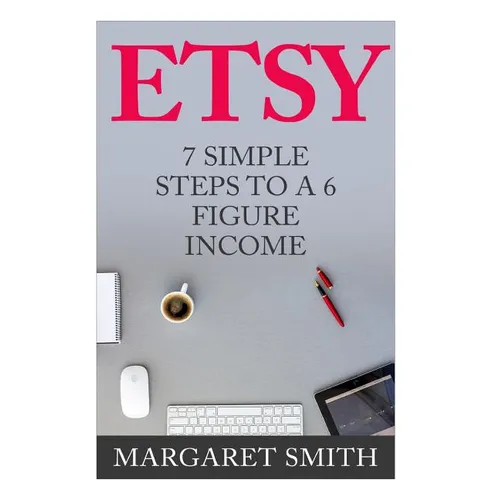 Etsy: 7 Simple Steps To make a 6 Figure Passive Income - Secrets to building a Successful business From Home