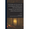 Letters of Euler to a German Princess, On Different Subjects in Physics and Philosophy; Volume 2