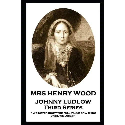 Mrs Henry Wood - Johnny Ludlow - Third Series: 'We never know the full value of a thing until we lose it''