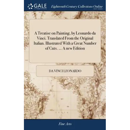 A Treatise on Painting, by Leonardo da Vinci. Translated From the Original Italian. Illustrated With a Great Number of Cuts. ... A new Edition