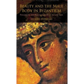 Beauty and the Male Body in Byzantium: Perceptions and Representations in Art and Text
