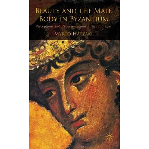 Beauty and the Male Body in Byzantium: Perceptions and Representations in Art and Text