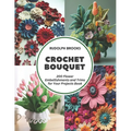Crochet Bouquet: 200 Flower Embellishments and Trims for Your Projects Book