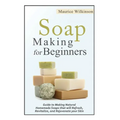 Soap Making for Beginners: Guide to Making Natural Homemade Soaps that will Refresh, Revitalize, and Rejuvenate your Skin
