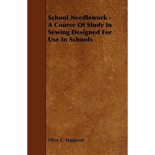 School Needlework - A Course of Study in Sewing Designed for Use in Schools