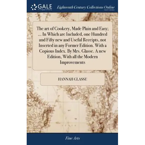 The art of Cookery, Made Plain and Easy; ... In Which are Included, one Hundred and Fifty new and Useful Receipts, not Inserted in any Former Edition.