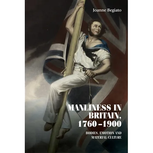 Manliness in Britain, 1760-1900: Bodies, Emotion, and Material Culture