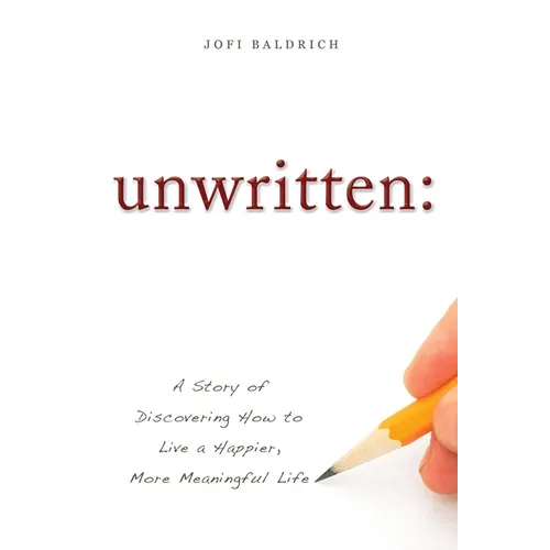 Unwritten:: A Story of Discovering How to Live a Happier, More Meaningful Life
