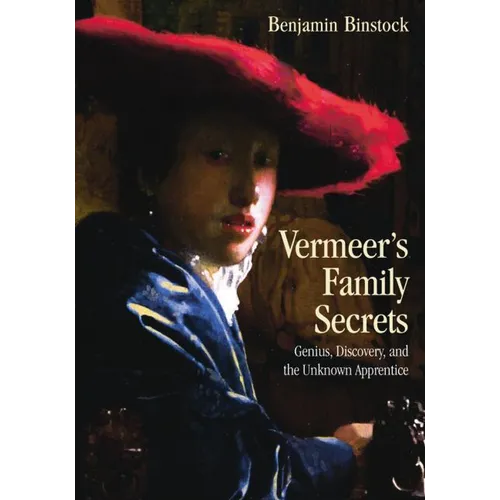 Vermeer's Family Secrets: Genius, Discovery, and the Unknown Apprentice
