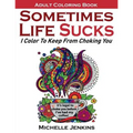 Sometimes Life Sucks! - Adult Coloring Book: I Color To Keep From Choking You