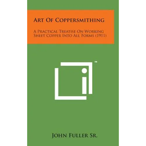Art of Coppersmithing: A Practical Treatise on Working Sheet Copper Into All Forms (1911)