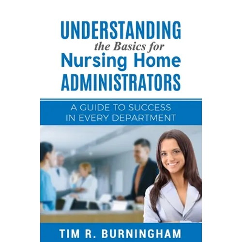 Understanding the Basics for Nursing Home Administrators: A Guide to Success in Every Department