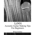 1,001 Acoustic Guitar Making Tips For Beginners