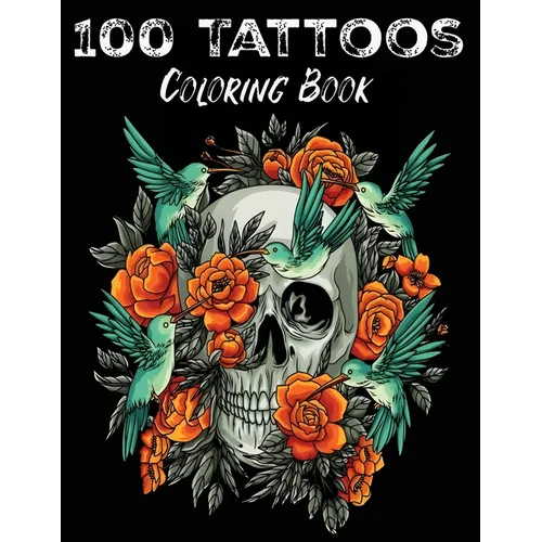 100 Tattoos: Tattoo Coloring Book for Adults with Incredible Designs of Animals, Flowers, Fantasy, Skulls, and More!
