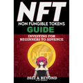 NFT (Non Fungible Tokens) Investing Guide for Beginners to Advance 2022 & Beyond: NFTs Handbook for Artists, Real Estate & Crypto Art, Buying, Flippin