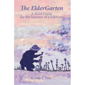 The ElderGarten: A Field Guide for the Journey of a Lifetime