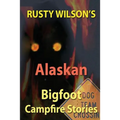 Rusty Wilson's Alaskan Bigfoot Campfire Stories