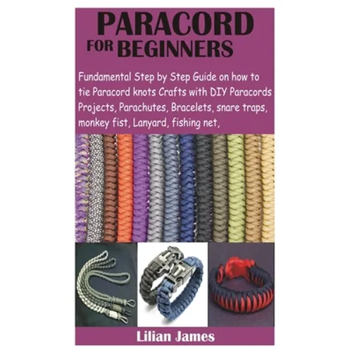 Paracord for Beginners: Fundamental Step by Step Guide on how to tie Paracord knots Crafts with DIY Para cords Projects, Parachutes, Bracelets