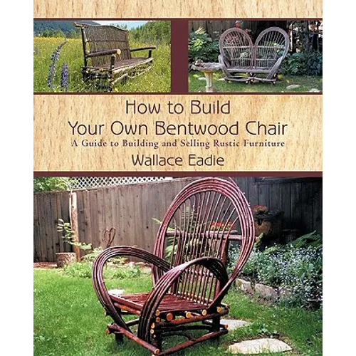 How to Build Your Own Bentwood Chair: A Guide to Building and Selling Rustic Furniture