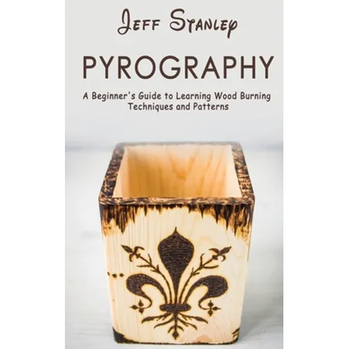 Pyrography: A Beginner's Guide to Learning Wood Burning Techniques and Patterns
