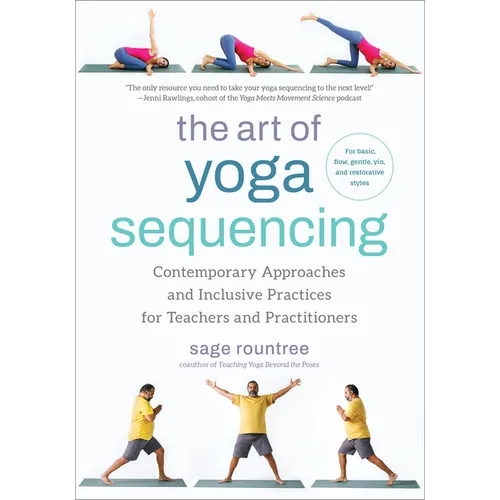 The Art of Yoga Sequencing: Contemporary Approaches and Inclusive Practices for Teachers and Practitioners--For Basic, Flow, Gentle, Yin, and Restorat
